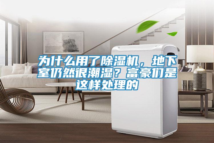 為什么用了除濕機(jī)，地下室仍然很潮濕？富豪們是這樣處理的