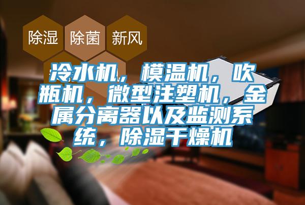 冷水機，模溫機，吹瓶機，微型注塑機，金屬分離器以及監(jiān)測系統(tǒng)，除濕干燥機