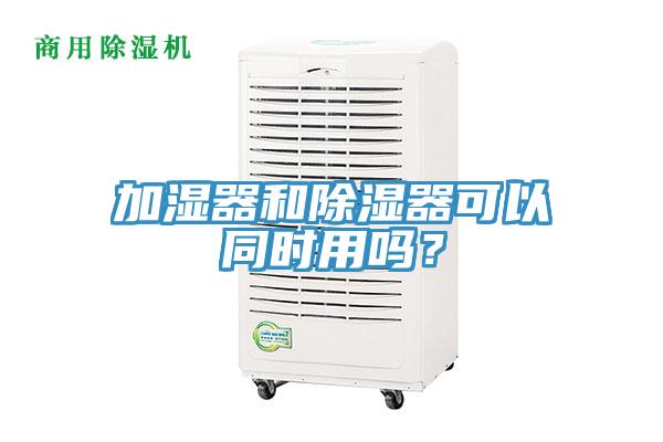 加濕器和除濕器可以同時(shí)用嗎？