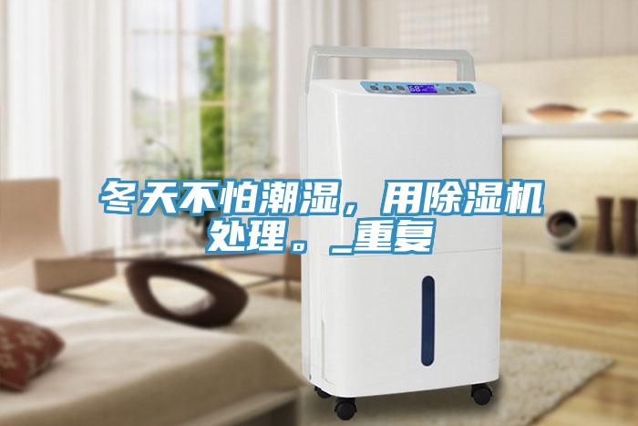 冬天不怕潮濕，用除濕機處理。_重復(fù)
