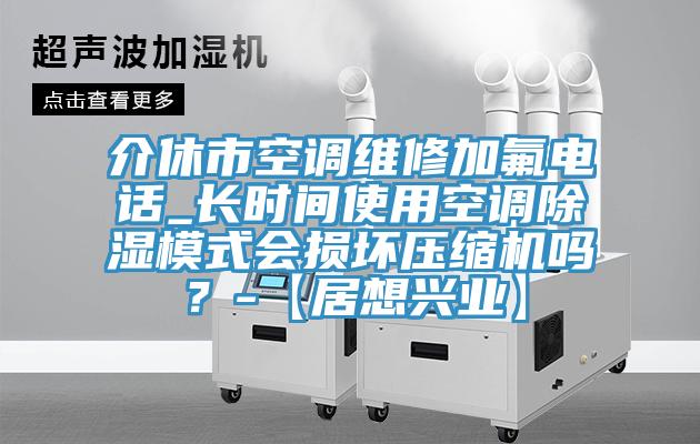 介休市空調(diào)維修加氟電話_長時間使用空調(diào)除濕模式會損壞壓縮機(jī)嗎？-【居想興業(yè)】