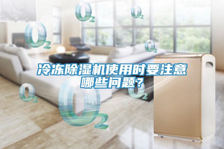 冷凍除濕機(jī)使用時(shí)要注意哪些問(wèn)題？