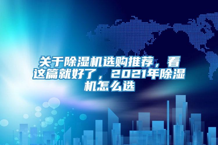 關(guān)于除濕機(jī)選購?fù)扑]，看這篇就好了，2021年除濕機(jī)怎么選