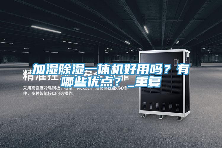 加濕除濕一體機(jī)好用嗎？有哪些優(yōu)點(diǎn)？_重復(fù)