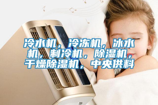 冷水機，冷凍機，冰水機，制冷機，除濕機，干燥除濕機，中央供料