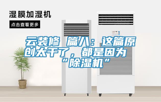 云裝修 篇八：這篇原創(chuàng)太干了，都是因為“除濕機(jī)”