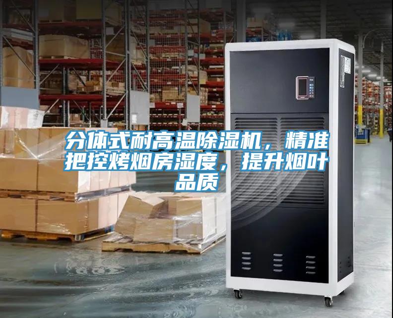 分體式耐高溫除濕機，精準把控烤煙房濕度，提升煙葉品質(zhì)
