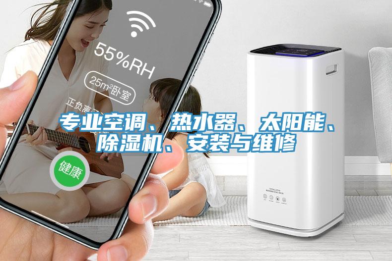 專業(yè)空調(diào)、熱水器、太陽能、除濕機(jī)、安裝與維修