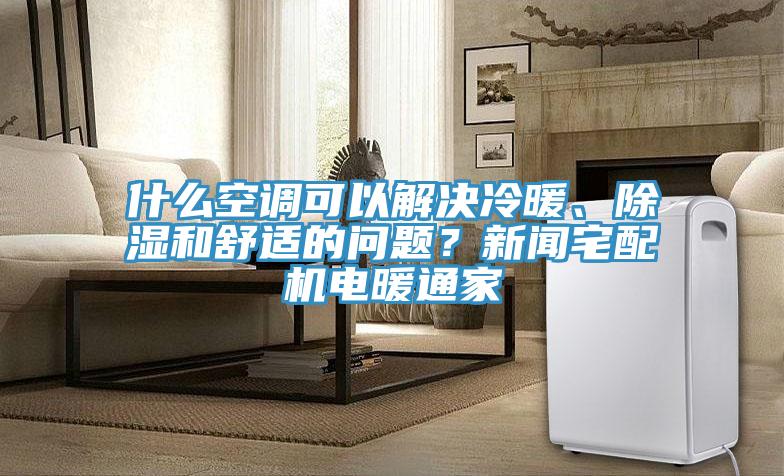 什么空調(diào)可以解決冷暖、除濕和舒適的問題？新聞?wù)錂C(jī)電暖通家