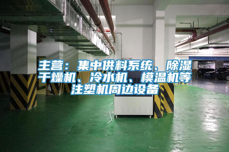 主營(yíng)：集中供料系統(tǒng)、除濕干燥機(jī)、冷水機(jī)、模溫機(jī)等注塑機(jī)周邊設(shè)備