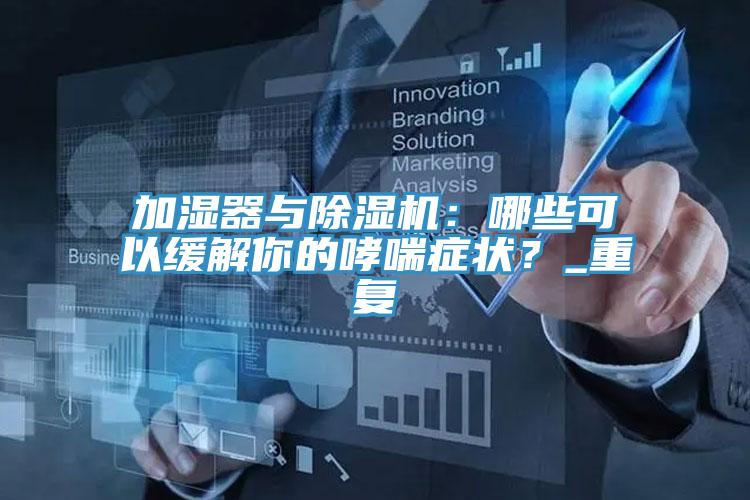 加濕器與除濕機(jī)：哪些可以緩解你的哮喘癥狀？_重復(fù)