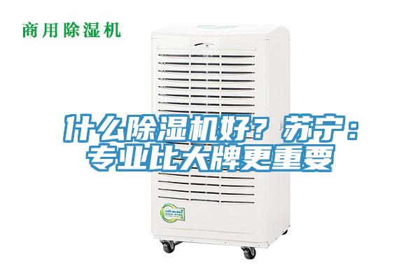 什么除濕機(jī)好？蘇寧：專業(yè)比大牌更重要