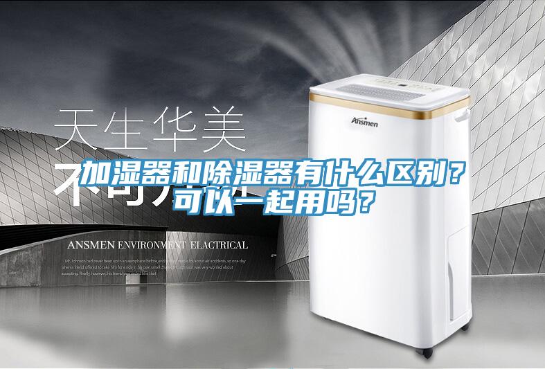 加濕器和除濕器有什么區(qū)別？可以一起用嗎？