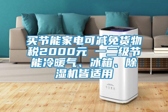 買節(jié)能家電可減免貨物稅2000元 一二級節(jié)能冷暖氣、冰箱、除濕機皆適用