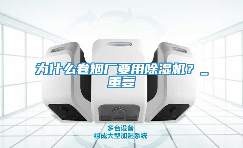 為什么卷煙廠要用除濕機(jī)？_重復(fù)
