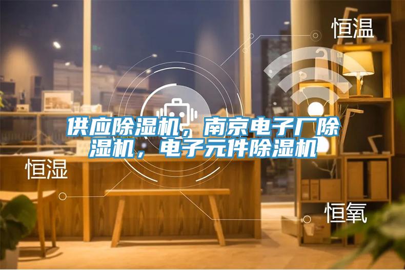 供應(yīng)除濕機(jī)，南京電子廠除濕機(jī)，電子元件除濕機(jī)