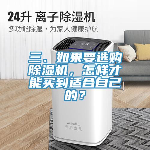 三、如果要選購除濕機(jī)，怎樣才能買到適合自己的？
