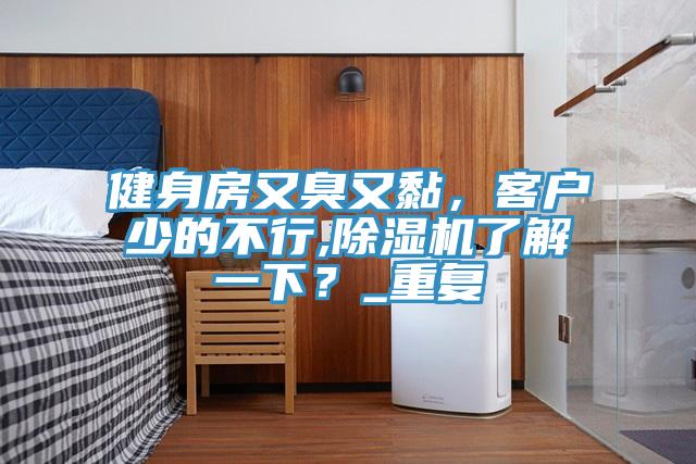健身房又臭又黏，客戶少的不行,除濕機了解一下？_重復