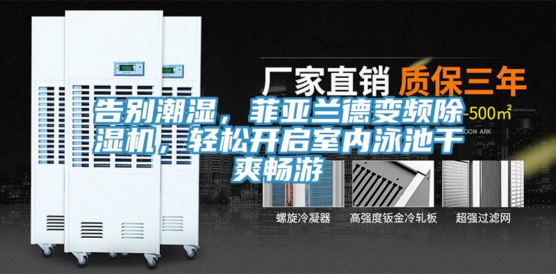 告別潮濕，菲亞蘭德變頻除濕機(jī)，輕松開啟室內(nèi)泳池干爽暢游