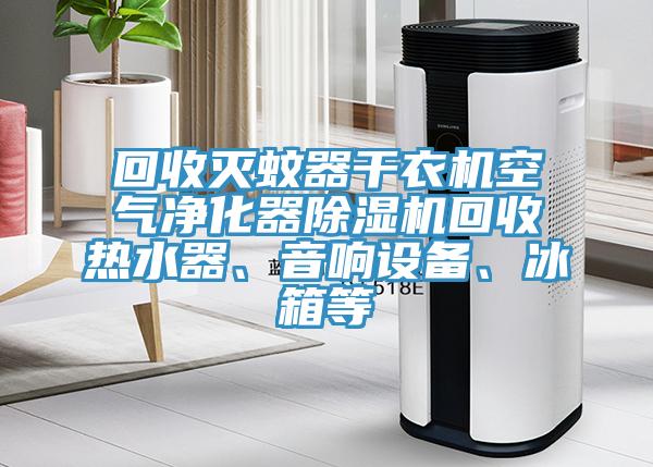 回收滅蚊器干衣機(jī)空氣凈化器除濕機(jī)回收熱水器、音響設(shè)備、冰箱等