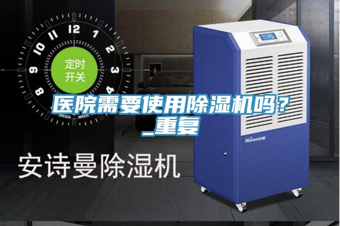 醫(yī)院需要使用除濕機(jī)嗎？_重復(fù)