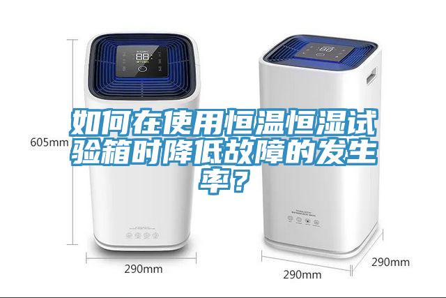 如何在使用恒溫恒濕試驗箱時降低故障的發(fā)生率？