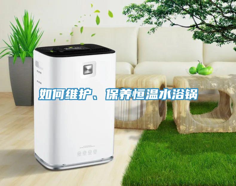 如何維護、保養(yǎng)恒溫水浴鍋