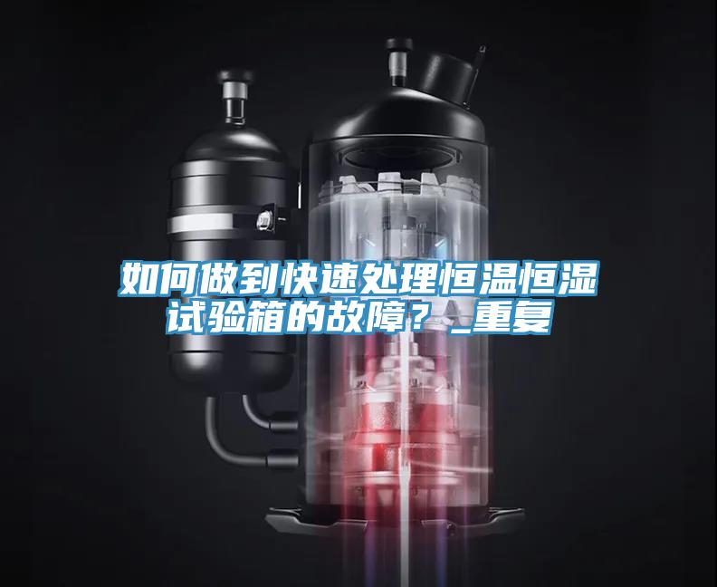 如何做到快速處理恒溫恒濕試驗箱的故障？_重復