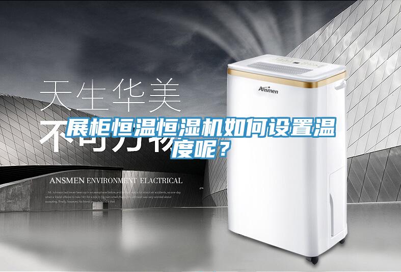 展柜恒溫恒濕機如何設置溫度呢？