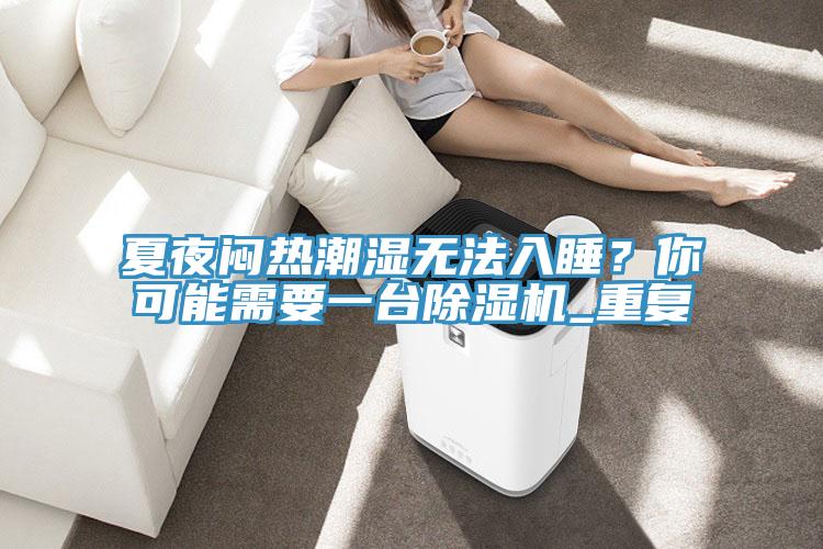 夏夜悶熱潮濕無法入睡？你可能需要一臺除濕機_重復