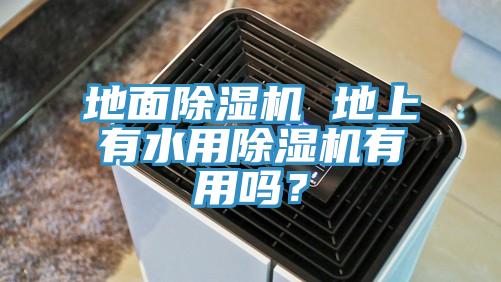 地面除濕機(jī) 地上有水用除濕機(jī)有用嗎？