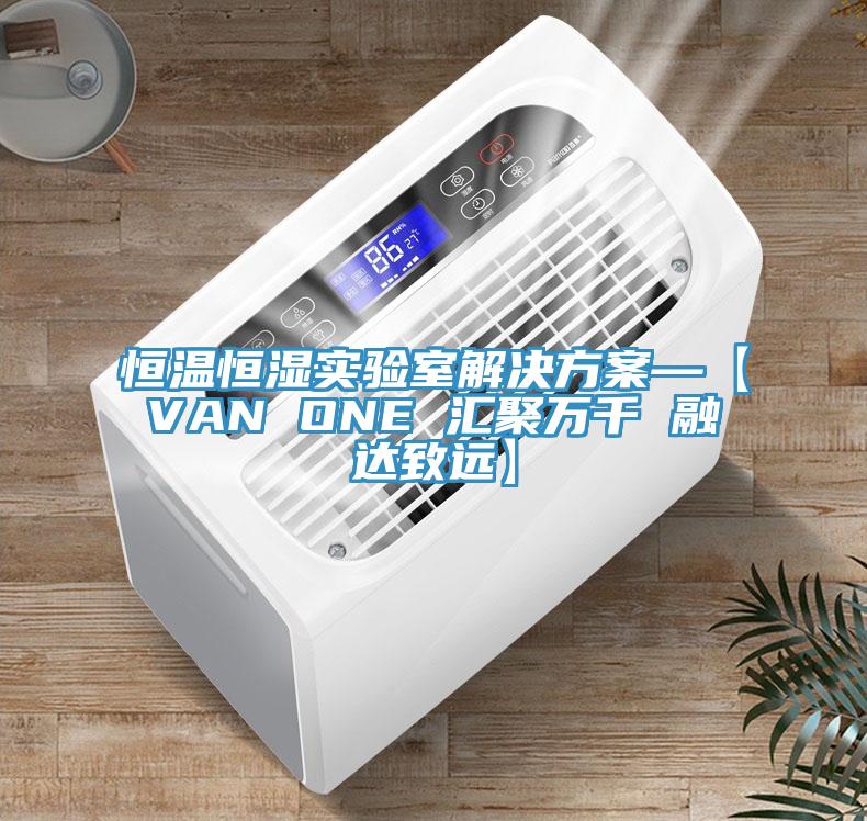 恒溫恒濕實驗室解決方案—【VAN ONE 匯聚萬千 融達(dá)致遠(yuǎn)】