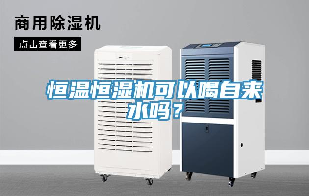 恒溫恒濕機可以喝自來水嗎？