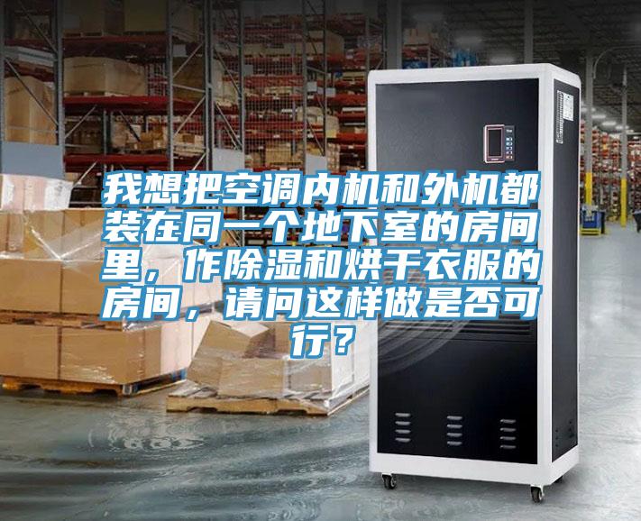 我想把空調(diào)內(nèi)機(jī)和外機(jī)都裝在同一個(gè)地下室的房間里，作除濕和烘干衣服的房間，請問這樣做是否可行？