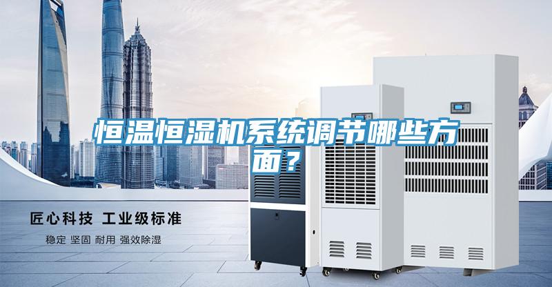 恒溫恒濕機(jī)系統(tǒng)調(diào)節(jié)哪些方面？