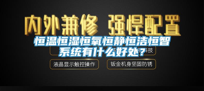 恒溫恒濕恒氧恒靜恒潔恒智系統(tǒng)有什么好處？