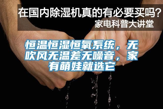 恒溫恒濕恒氧系統(tǒng)，無吹風(fēng)無溫差無噪音，家有萌娃就選它