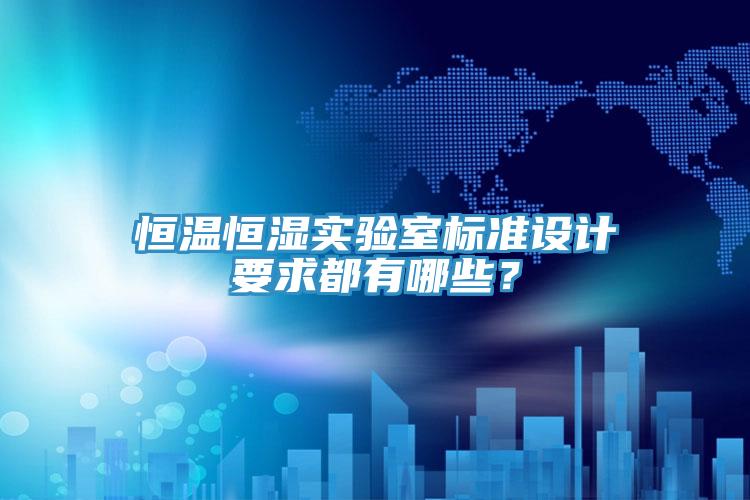 恒溫恒濕實驗室標準設計要求都有哪些？