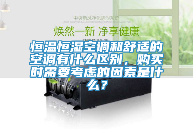 恒溫恒濕空調(diào)和舒適的空調(diào)有什么區(qū)別，購買時(shí)需要考慮的因素是什么？