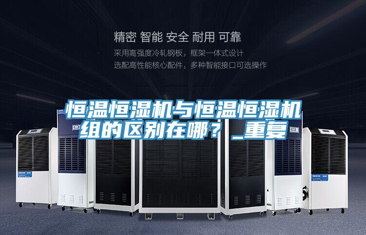 恒溫恒濕機與恒溫恒濕機組的區(qū)別在哪？_重復