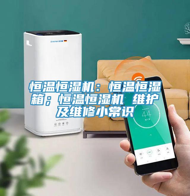 恒溫恒濕機(jī)：恒溫恒濕箱；恒溫恒濕機(jī) 維護(hù)及維修小常識(shí)