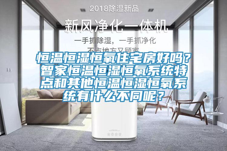 恒溫恒濕恒氧住宅房好嗎？智家恒溫恒濕恒氧系統(tǒng)特點和其他恒溫恒濕恒氧系統(tǒng)有什么不同呢？