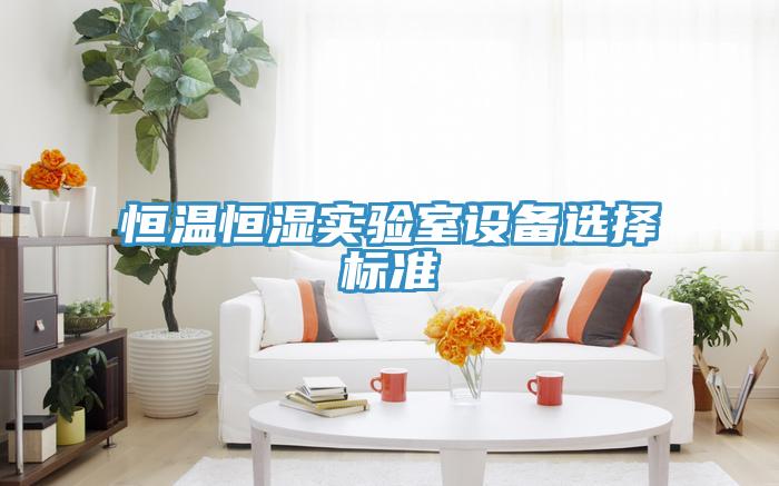 恒溫恒濕實驗室設(shè)備選擇標(biāo)準(zhǔn)