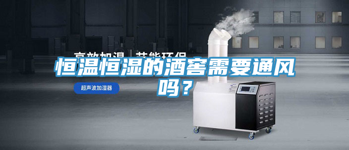 恒溫恒濕的酒窖需要通風(fēng)嗎？