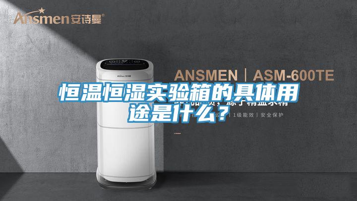恒溫恒濕實驗箱的具體用途是什么？