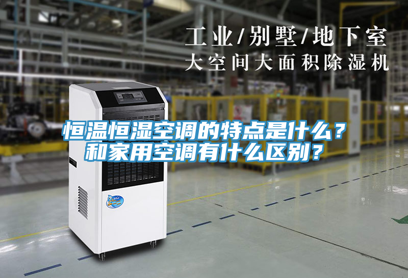 恒溫恒濕空調(diào)的特點(diǎn)是什么？和家用空調(diào)有什么區(qū)別？