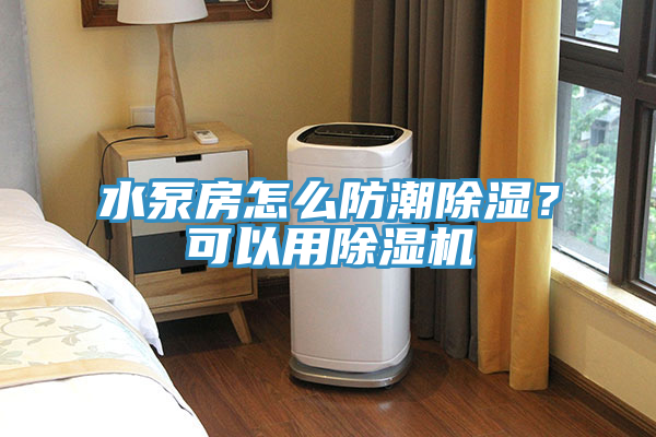 水泵房怎么防潮除濕？可以用除濕機(jī)