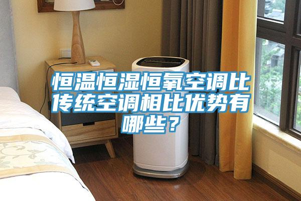 恒溫恒濕恒氧空調(diào)比傳統(tǒng)空調(diào)相比優(yōu)勢有哪些？
