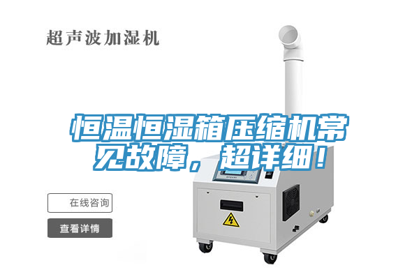 恒溫恒濕箱壓縮機(jī)常見(jiàn)故障，超詳細(xì)！