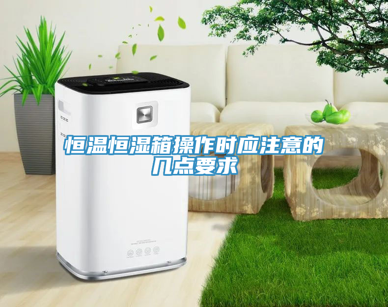 恒溫恒濕箱操作時應(yīng)注意的幾點(diǎn)要求